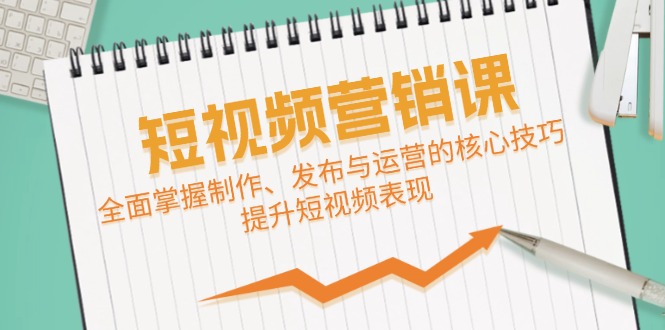 短视频&营销课：全面掌握制作、发布与运营的核心技巧，提升短视频表现-E网资源