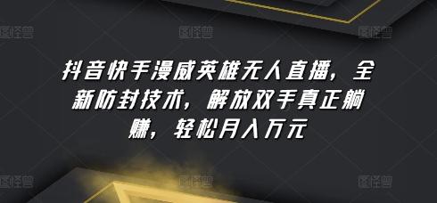 抖音快手漫威英雄无人直播，全新防封技术，解放双手真正躺赚，轻松月入万元【揭秘】-E网资源