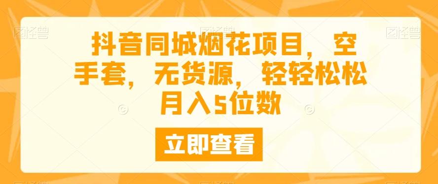 抖音同城烟花项目，空手套，无货源，轻轻松松月入5位数-E网资源