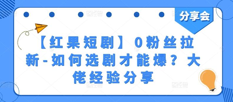 【红果短剧】0粉丝拉新-如何选剧才能爆？大佬经验分享-E网资源