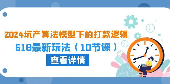 2024坑产算法 模型下的打款逻辑：618最新玩法(10节课-E网资源