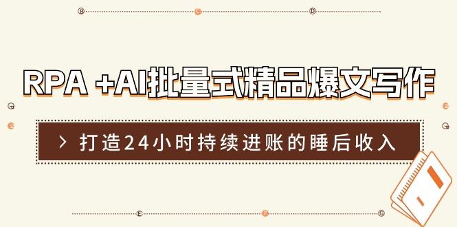 RPA +AI批量式 精品爆文写作  日更实操营，打造24小时持续进账的睡后收入-E网资源