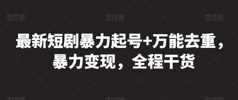 最新短剧暴力起号+万能去重，暴力变现，全程干货【揭秘】-E网资源