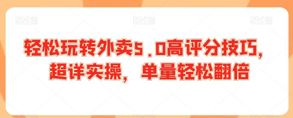 轻松玩转外卖5.0高评分技巧，超详实操，单量轻松翻倍-E网资源