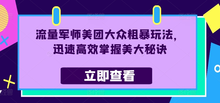 流量军师美团大众粗暴玩法，迅速高效掌握美大秘诀-E网资源