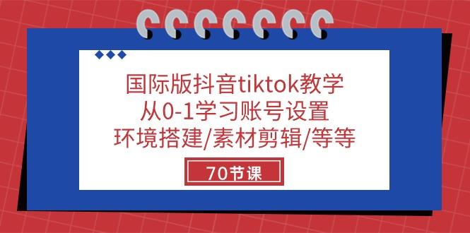 国际版抖音tiktok教学：从0-1学习账号设置/环境搭建/素材剪辑/等等/70节-E网资源