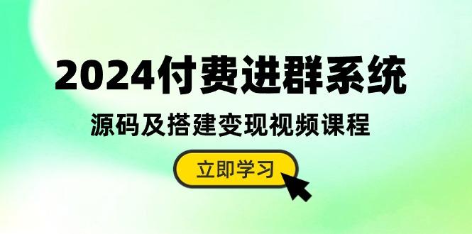 2024付费进群系统，源码及搭建变现视频课程(教程+源码-E网资源