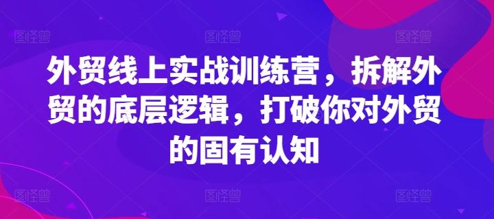 外贸线上实战训练营，拆解外贸的底层逻辑，打破你对外贸的固有认知-E网资源