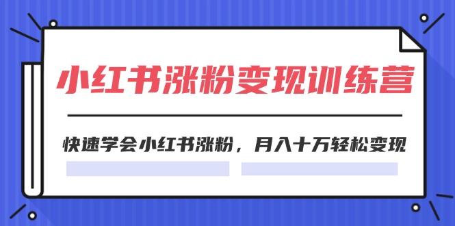 2024小红书涨粉变现训练营，快速学会小红书涨粉，月入十万轻松变现(40节-E网资源