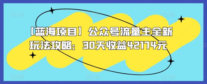 【蓝海项目】公众号流量主全新玩法攻略：30天收益42174元【揭秘】-E网资源