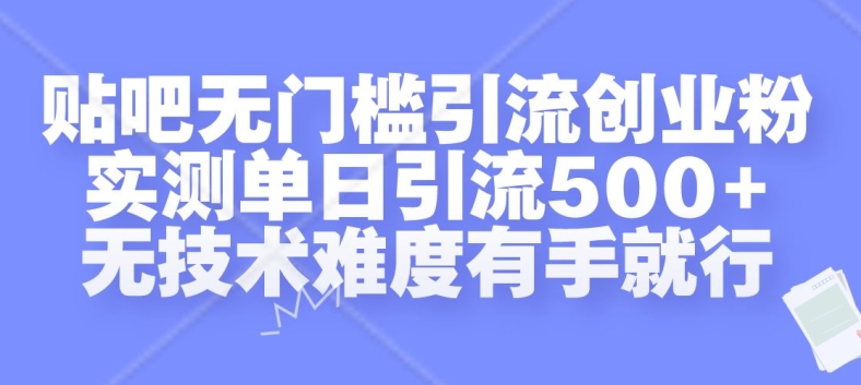 贴吧无门槛引流创业粉，实测单日引流500+，无技术难度有手就行【揭秘】-E网资源