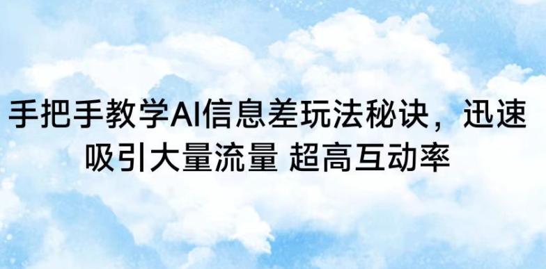 手把手教学AI信息差玩法秘诀，迅速吸引大量流量，超高互动率【揭秘】-E网资源