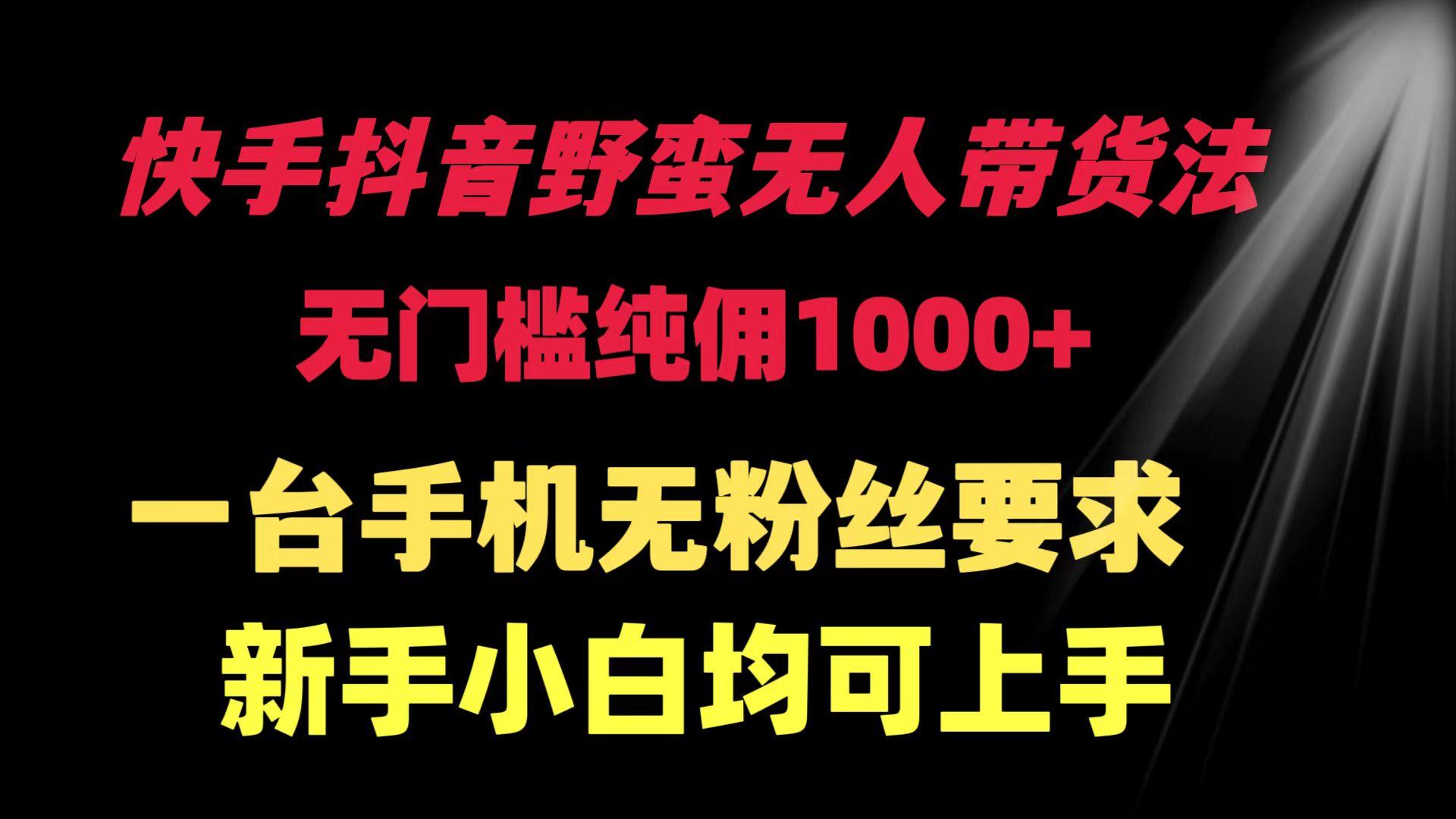 (9552期)快手抖音野蛮无人带货法 无门槛纯佣1000+ 一台手机无粉丝要求新手小白…-E网资源