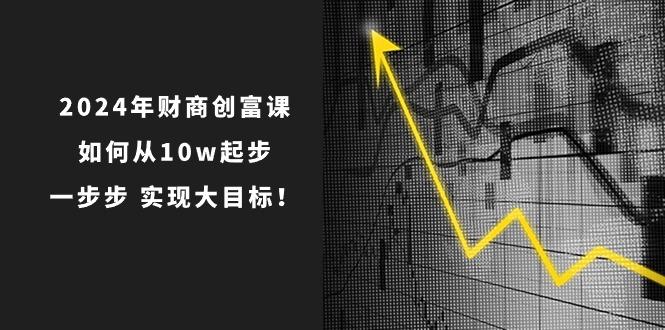 2024年 财商-创富课：如何从10w起步，一步步 实现大目标！-E网资源