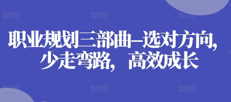 职业规划三部曲–选对方向，少走弯路，高效成长-E网资源