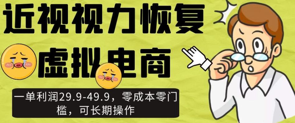 近视视力恢复虚拟电商，一单利润29.9-49.9，零成本零门槛，可长期操作【揭秘】-E网资源