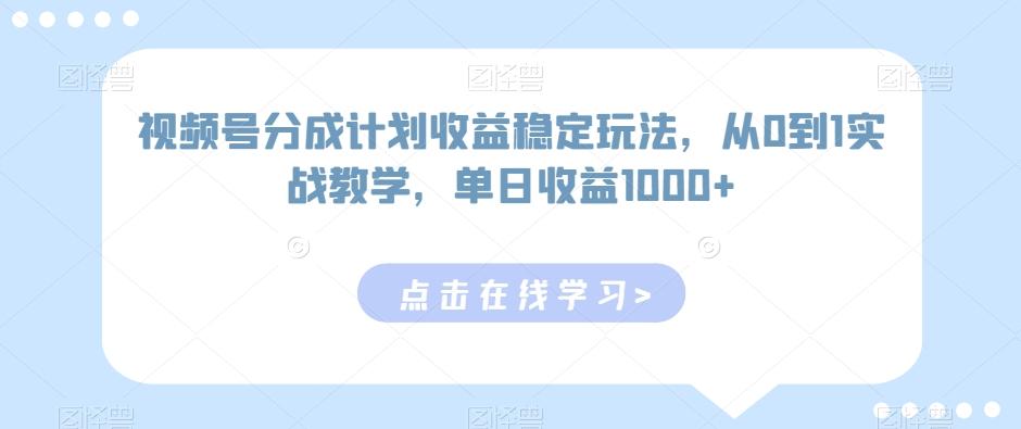 视频号分成计划收益稳定玩法，从0到1实战教学，单日收益1000+【揭秘】-E网资源