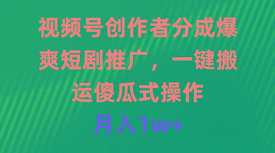 (9531期)视频号创作者分成，爆爽短剧推广，一键搬运，傻瓜式操作，月入1w+-E网资源