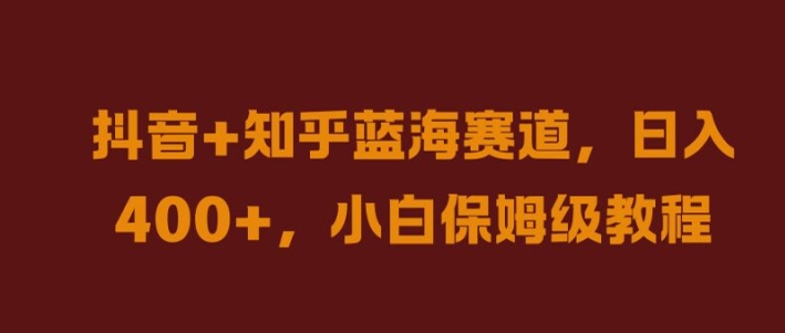 抖音+知乎蓝海赛道，日入几张，小白保姆级教程【揭秘】-E网资源