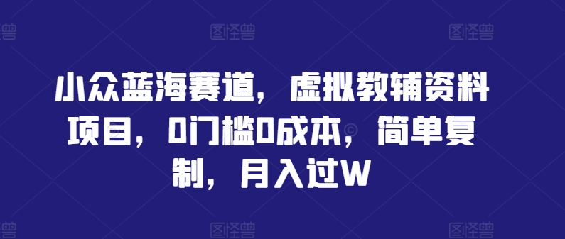小众蓝海赛道，虚拟教辅资料项目，0门槛0成本，简单复制，月入过W【揭秘】-E网资源