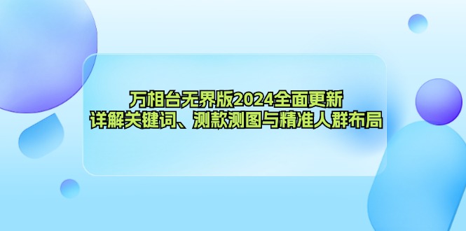 万相台无界版2024全面更新，详解关键词、测款测图与精准人群布局-E网资源