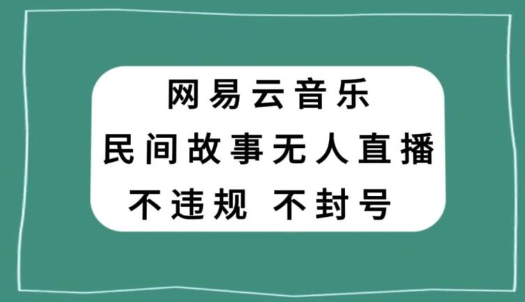 网易云民间故事无人直播，零投入低风险、人人可做【揭秘】-E网资源