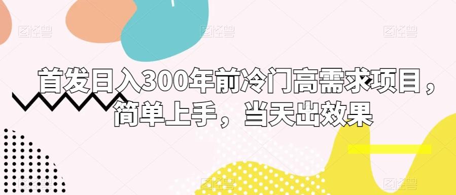 首发日入300年前冷门高需求项目，简单上手，当天出效果-E网资源