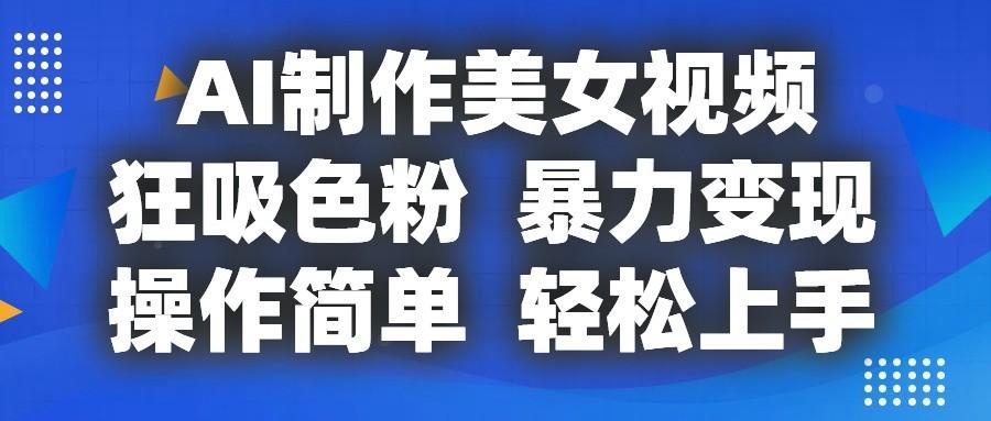 AI制作美女视频，狂吸色粉，暴力变现，操作简单，小白也能轻松上手-E网资源