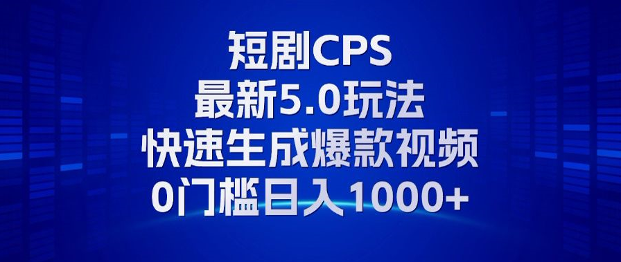 11月最新短剧CPS玩法，快速生成爆款视频，小白0门槛轻松日入1000+-E网资源