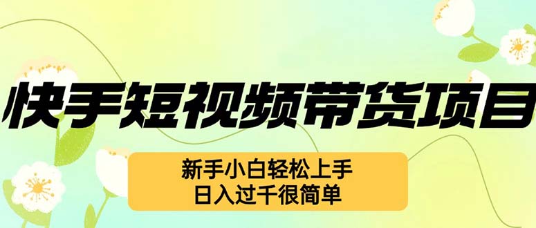 快手短视频带货项目，最新玩法 新手小白轻松上手，日入过千很简单-E网资源