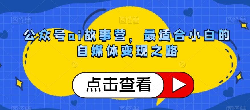 公众号ai故事营，最适合小白的自媒体变现之路-E网资源