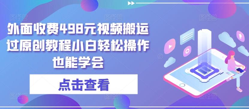 外面收费498元视频搬运过原创教程小白轻松操作也能学会【揭秘】-E网资源