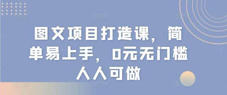 图文项目打造课，简单易上手，0元无门槛人人可做-E网资源