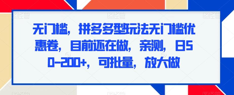 无门槛，拼多多型玩法无门槛优惠卷，目前还在做，亲测，日50-200+，可批量，放大做-E网资源