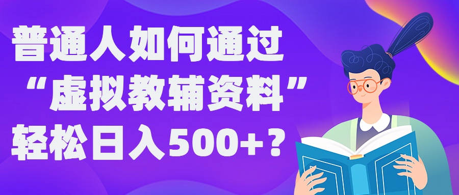 普通人如何通过“虚拟教辅”资料轻松日入500+?揭秘稳定玩法-E网资源