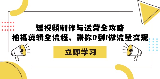 短视频制作与运营全攻略：拍摄剪辑全流程，带你0到1做流量变现-E网资源