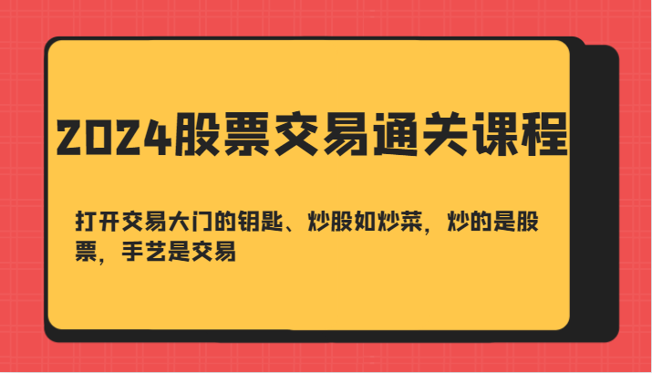 2024股票交易通关课-打开交易大门的钥匙、炒股如炒菜，炒的是股票，手艺是交易-E网资源