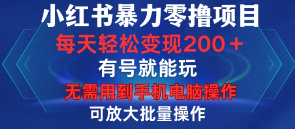 小红书暴力零撸项目，有号就能玩，单号每天变现1到15元，可放大批量操作，无需手机电脑操作【揭秘】-E网资源