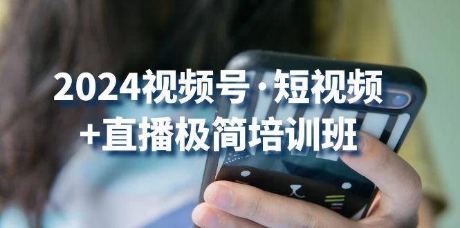 2024视频号·短视频+直播极简培训班：抓住视频号风口，流量红利-E网资源