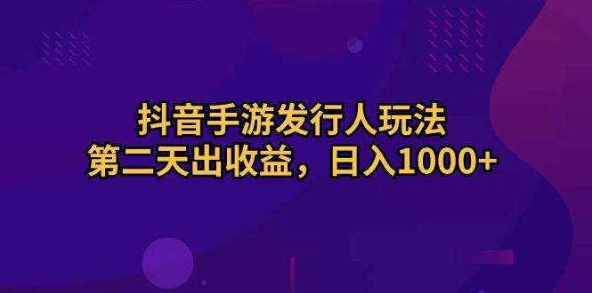 抖音手游发行人玩法，第二天出收益，日入1000+-E网资源