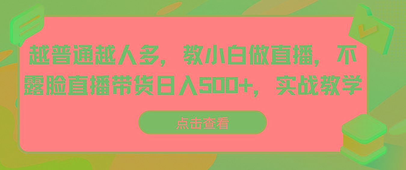 越普通越人多，教小白做直播，不露脸直播带货日入500+，实战教学-E网资源
