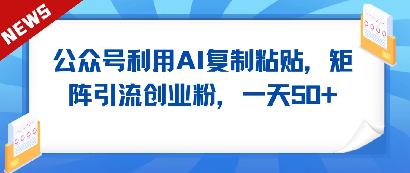 公众号利用AI工具复制粘贴矩阵引流创业粉,一天50+-E网资源