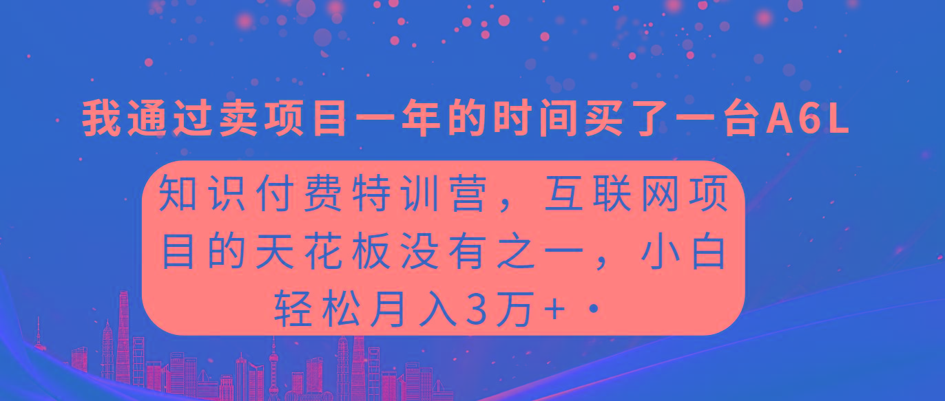 (9469期)知识付费特训营，互联网项目的天花板，没有之一，小白轻轻松松月入三万+-E网资源