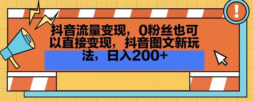 抖音流量变现，0粉丝也可以直接变现，抖音图文新玩法，日入200+【揭秘】-E网资源
