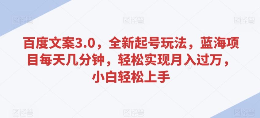 百度文案3.0，全新起号玩法，蓝海项目每天几分钟，轻松实现月入过万，小白轻松上手【揭秘】-E网资源