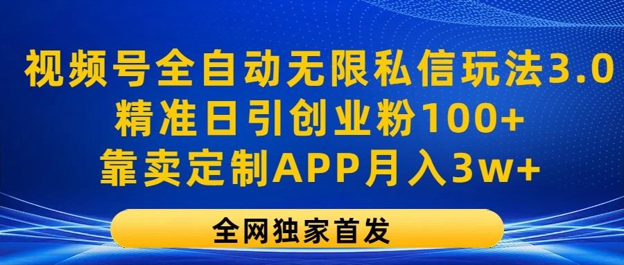 视频号全自动无限私信玩法3.0，精准日引创业粉100+，靠卖定制APP月入3w+-E网资源