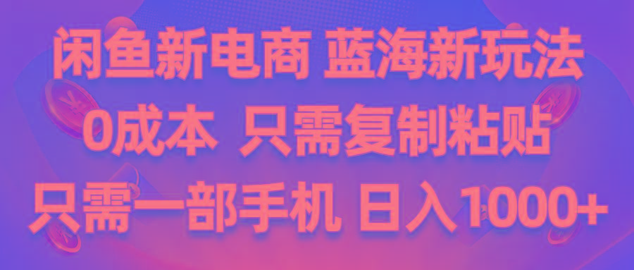 闲鱼新电商,蓝海新玩法,0成本,只需复制粘贴,小白轻松上手,只需一部手机…-E网资源