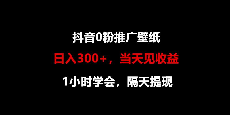 日入300+，抖音0粉推广壁纸，1小时学会，当天见收益，隔天提现-E网资源