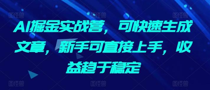 AI掘金实战营，可快速生成文章，新手可直接上手，收益趋于稳定-E网资源