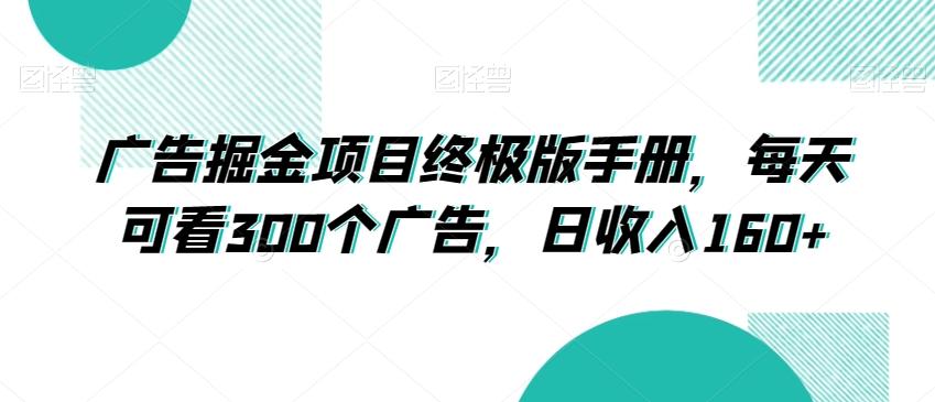 广告掘金项目终极版手册，每天可看300个广告，日收入160+【揭秘】-E网资源